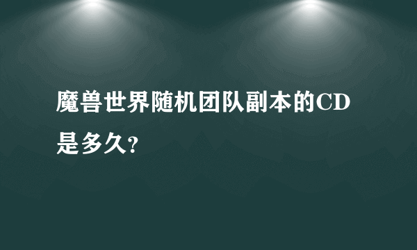 魔兽世界随机团队副本的CD是多久？