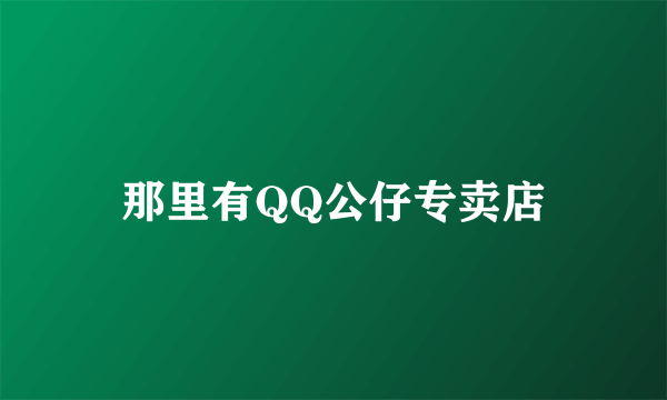 那里有QQ公仔专卖店