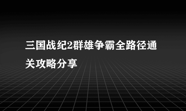 三国战纪2群雄争霸全路径通关攻略分享