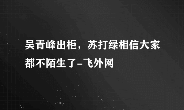 吴青峰出柜，苏打绿相信大家都不陌生了-飞外网