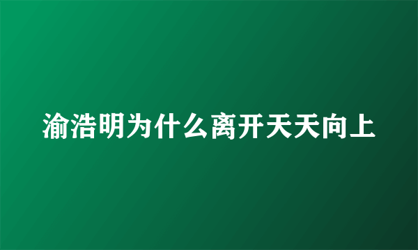 渝浩明为什么离开天天向上