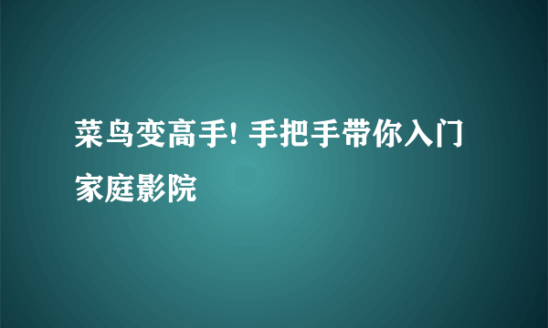 菜鸟变高手! 手把手带你入门家庭影院