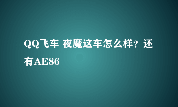 QQ飞车 夜魔这车怎么样？还有AE86