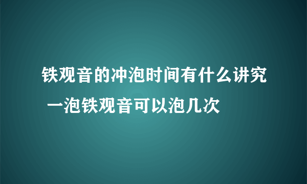 铁观音的冲泡时间有什么讲究 一泡铁观音可以泡几次