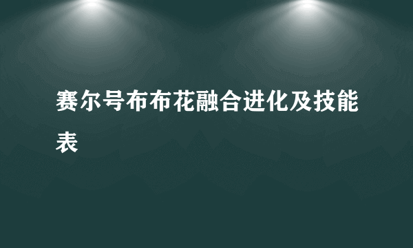 赛尔号布布花融合进化及技能表