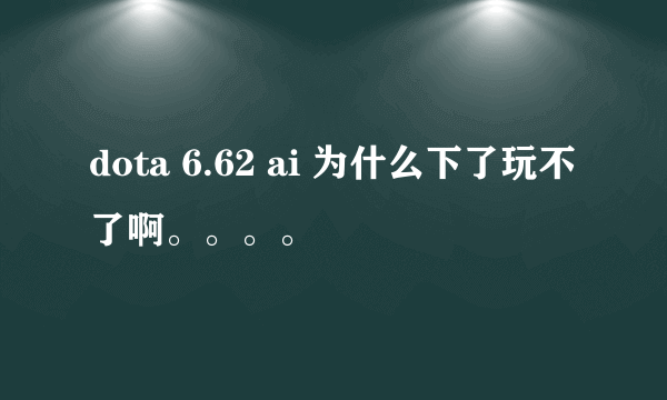 dota 6.62 ai 为什么下了玩不了啊。。。。