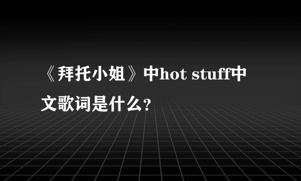 《拜托小姐》中hot stuff中文歌词是什么？