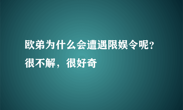 欧弟为什么会遭遇限娱令呢？很不解，很好奇