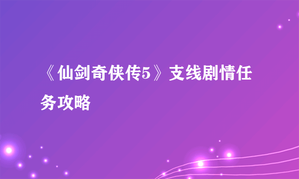 《仙剑奇侠传5》支线剧情任务攻略