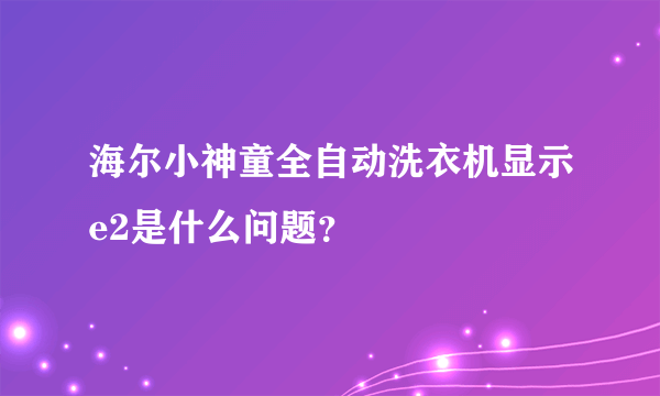 海尔小神童全自动洗衣机显示e2是什么问题？