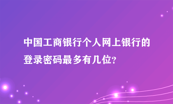 中国工商银行个人网上银行的登录密码最多有几位？