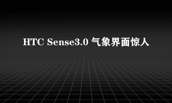 HTC Sense3.0 气象界面惊人