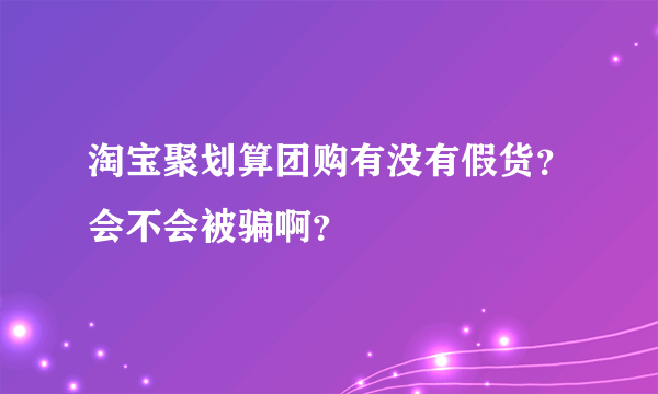 淘宝聚划算团购有没有假货？会不会被骗啊？