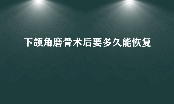 下颌角磨骨术后要多久能恢复