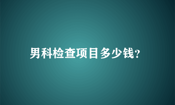 男科检查项目多少钱？