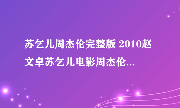 苏乞儿周杰伦完整版 2010赵文卓苏乞儿电影周杰伦高清完整版