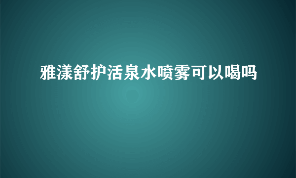 雅漾舒护活泉水喷雾可以喝吗