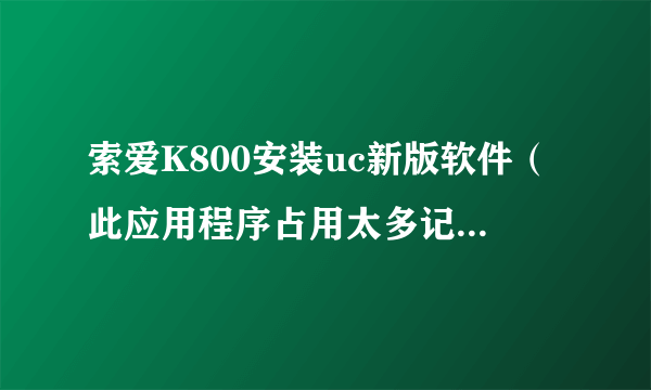 索爱K800安装uc新版软件（此应用程序占用太多记忆库） 通过刷机可以解决此类问题吗？