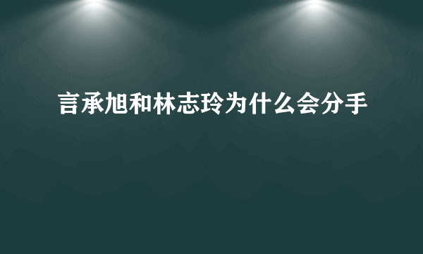 言承旭和林志玲为什么会分手