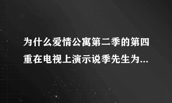 为什么爱情公寓第二季的第四重在电视上演示说季先生为什么在优酷上演是说逸先生？