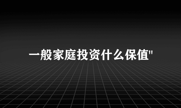 一般家庭投资什么保值