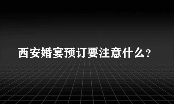 西安婚宴预订要注意什么？