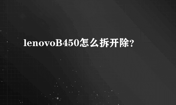 lenovoB450怎么拆开除？