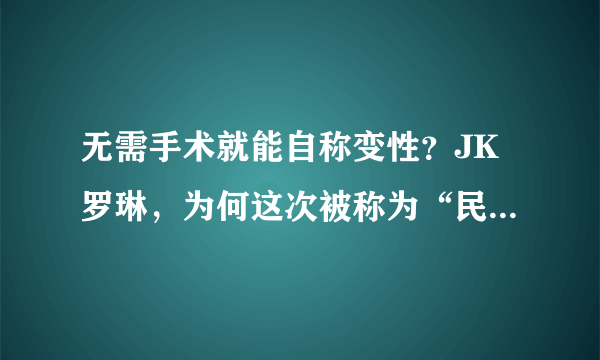 无需手术就能自称变性？JK罗琳，为何这次被称为“民间伏地魔”？