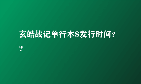 玄皓战记单行本8发行时间？？