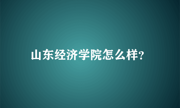 山东经济学院怎么样？