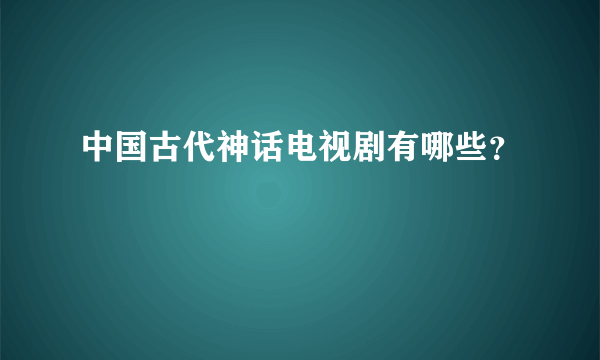 中国古代神话电视剧有哪些？