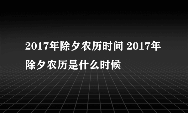 2017年除夕农历时间 2017年除夕农历是什么时候