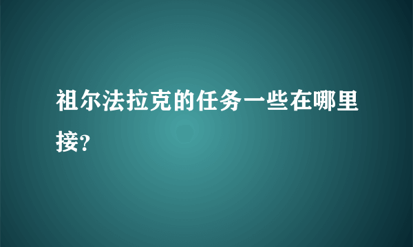 祖尔法拉克的任务一些在哪里接？