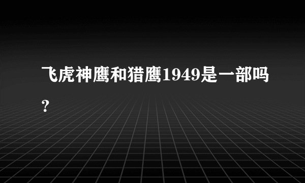 飞虎神鹰和猎鹰1949是一部吗？