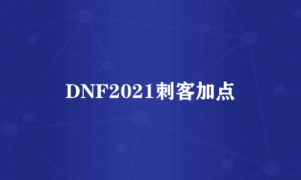 DNF2021刺客加点