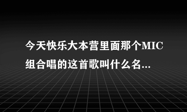 今天快乐大本营里面那个MIC组合唱的这首歌叫什么名字 其中歌词是it s too late to apologize