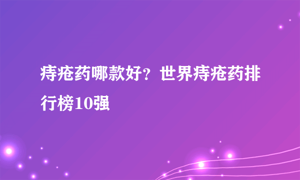 痔疮药哪款好？世界痔疮药排行榜10强