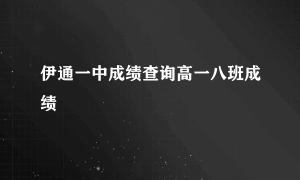 伊通一中成绩查询高一八班成绩