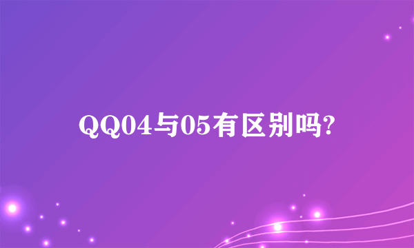 QQ04与05有区别吗?