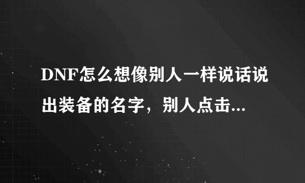 DNF怎么想像别人一样说话说出装备的名字，别人点击还能查看装备