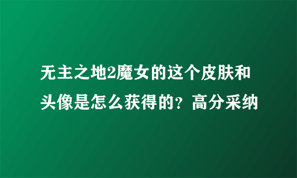 无主之地2魔女的这个皮肤和头像是怎么获得的？高分采纳