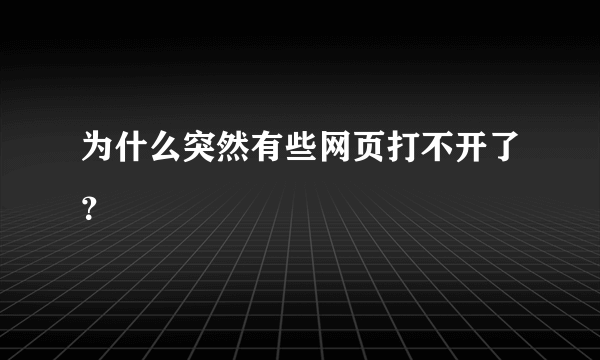 为什么突然有些网页打不开了？