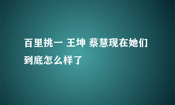 百里挑一 王坤 蔡慧现在她们到底怎么样了