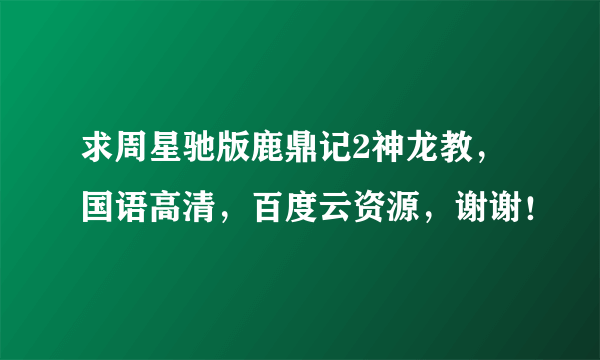 求周星驰版鹿鼎记2神龙教，国语高清，百度云资源，谢谢！