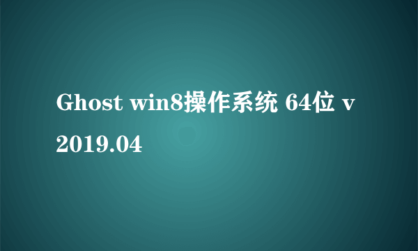 Ghost win8操作系统 64位 v2019.04