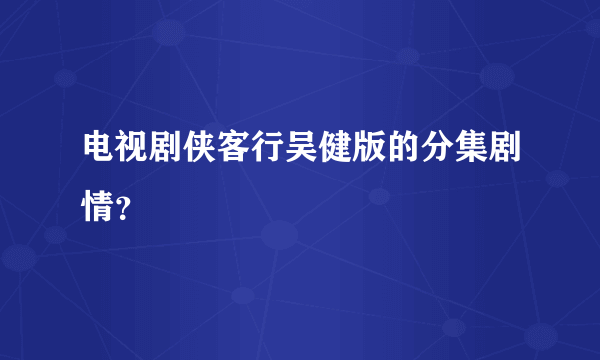 电视剧侠客行吴健版的分集剧情？