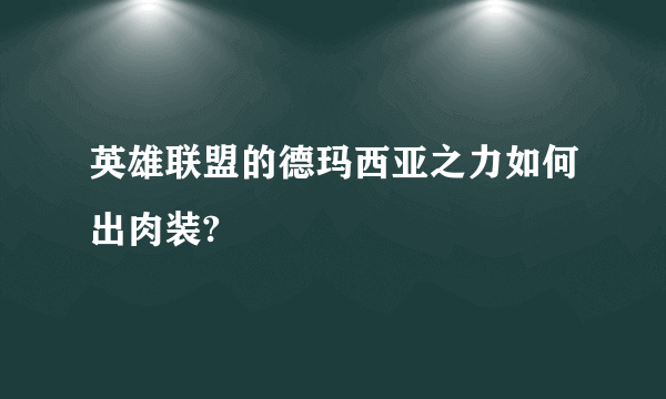 英雄联盟的德玛西亚之力如何出肉装?