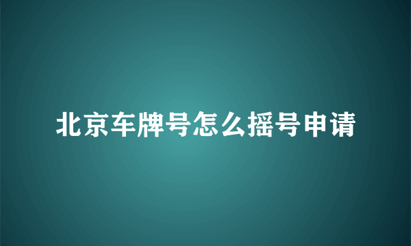 北京车牌号怎么摇号申请