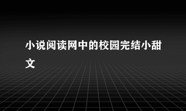 小说阅读网中的校园完结小甜文