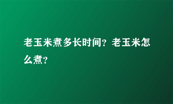 老玉米煮多长时间？老玉米怎么煮？